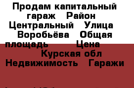 Продам капитальный гараж › Район ­ Центральный › Улица ­ Воробьёва › Общая площадь ­ 46 › Цена ­ 350 000 - Курская обл. Недвижимость » Гаражи   